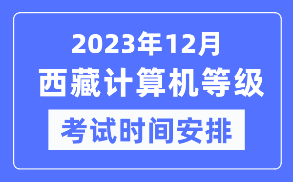 2023年12月西藏計(jì)算機(jī)等級(jí)考試時(shí)間安排表