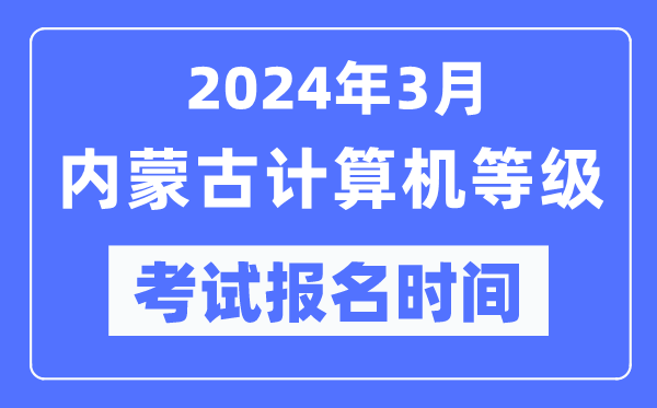 2024年3月內(nèi)蒙古計算機(jī)等級考試報名時間(附報名入口)