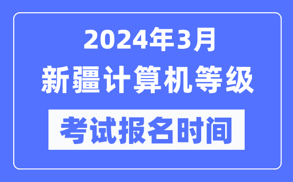 2024年3月新疆計算機等級考試報名時間(附報名入口)