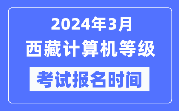 2024年3月西藏計(jì)算機(jī)等級(jí)考試報(bào)名時(shí)間(附報(bào)名入口)