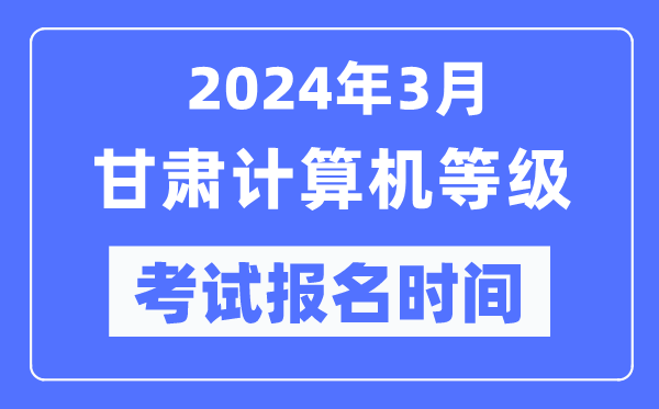 2024年3月甘肅計(jì)算機(jī)等級(jí)考試報(bào)名時(shí)間(附報(bào)名入口)