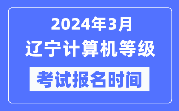 2024年3月遼寧計(jì)算機(jī)等級(jí)考試報(bào)名時(shí)間(附報(bào)名入口)
