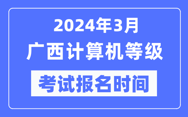 2024年3月廣西計(jì)算機(jī)等級考試報(bào)名時間(附報(bào)名入口)