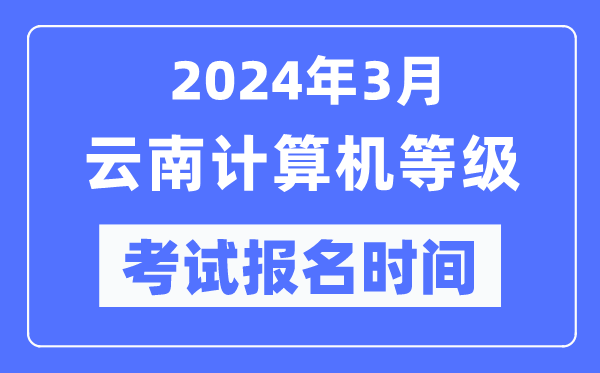 2024年3月云南計(jì)算機(jī)等級考試報(bào)名時(shí)間(附報(bào)名入口)
