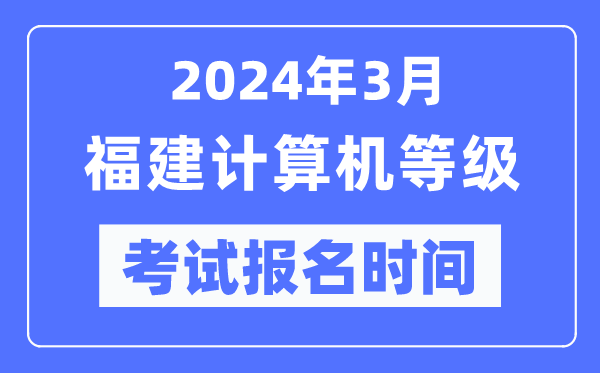 2024年3月福建計(jì)算機(jī)等級(jí)考試報(bào)名時(shí)間(附報(bào)名入口)
