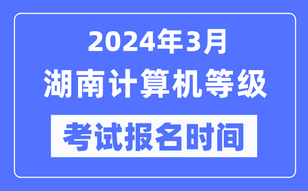 2024年3月湖南計(jì)算機(jī)等級(jí)考試報(bào)名時(shí)間（附報(bào)名入口）