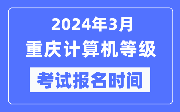 2024年3月重慶計(jì)算機(jī)等級(jí)考試報(bào)名時(shí)間(附報(bào)名入口)