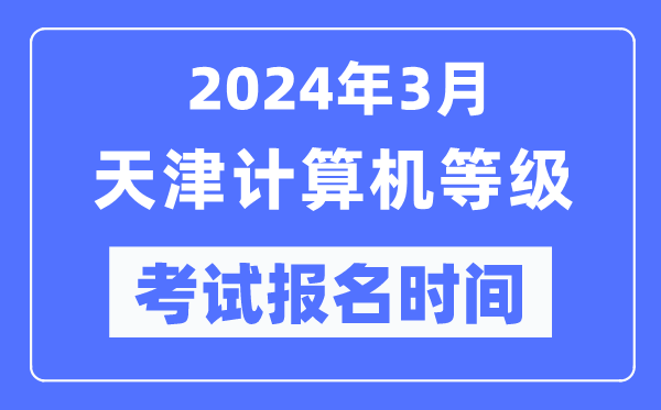 2024年3月天津計(jì)算機(jī)等級考試報名時間(附報名入口)