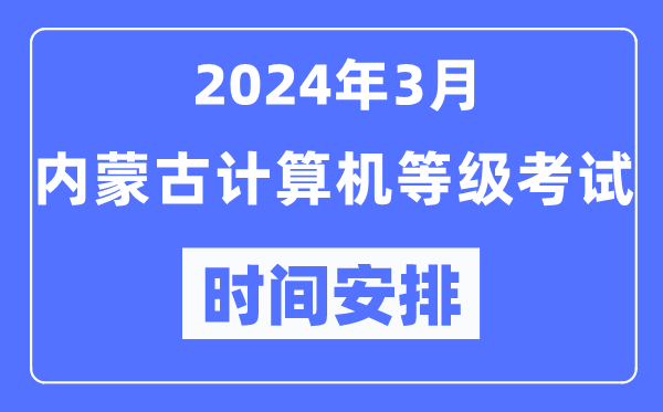 2024年3月內(nèi)蒙古計(jì)算機(jī)等級考試時(shí)間安排表