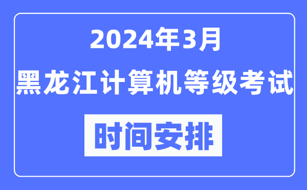 2024年3月黑龍江計算機(jī)等級考試時間安排表