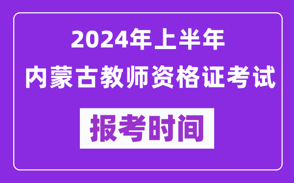 2024年上半年內(nèi)蒙古教師資格證考試報(bào)考時(shí)間(附報(bào)名入口)