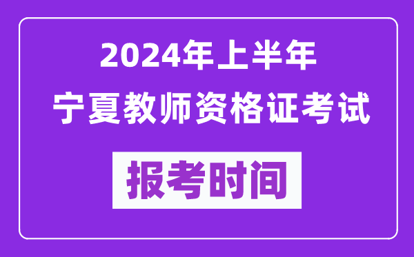 2024年上半年寧夏教師資格證考試報考時間(附報名入口)