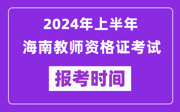 2024年上半年海南教師資格證考試報考時間(附報名入口)