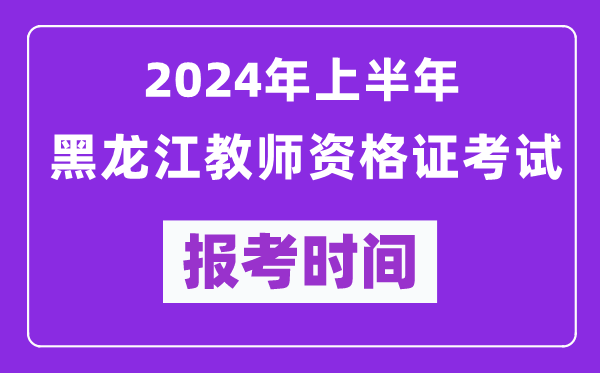 2024年上半年黑龍江教師資格證考試報(bào)考時(shí)間(附報(bào)名入口)