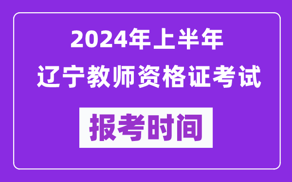 2024年上半年遼寧教師資格證考試報(bào)考時(shí)間(附報(bào)名入口)