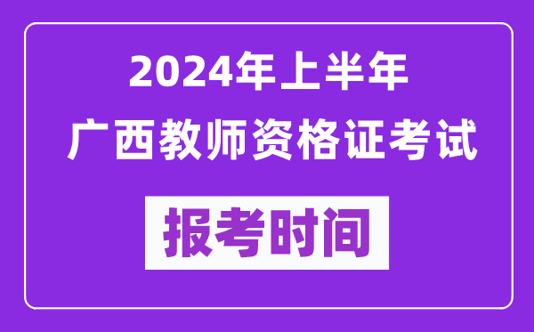 2024年上半年廣西教師資格證考試報(bào)考時(shí)間(附報(bào)名入口)