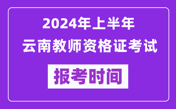 2024年上半年云南教師資格證考試報(bào)考時(shí)間(附報(bào)名入口)