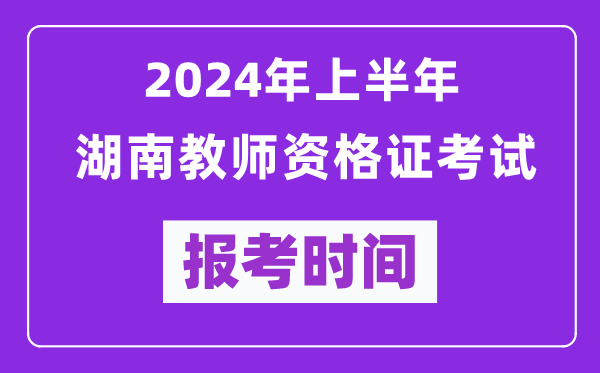 2024年上半年湖南教師資格證考試報考時間(附報名入口)