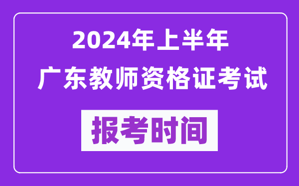 2024年上半年廣東教師資格證考試報(bào)考時(shí)間(附報(bào)名入口)
