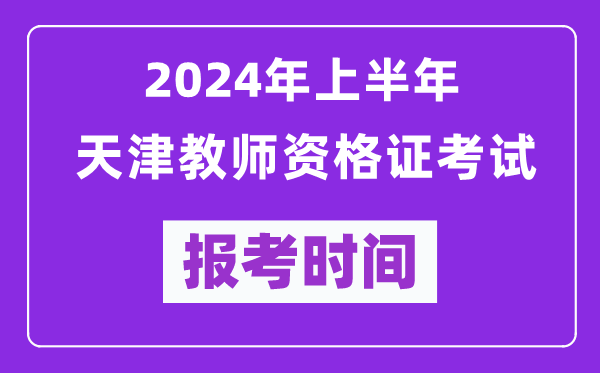 2024年上半年天津教師資格證考試報考時間(附報名入口)