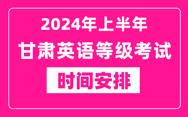 2024年上半年甘肅英語等級(jí)考試時(shí)間安排表