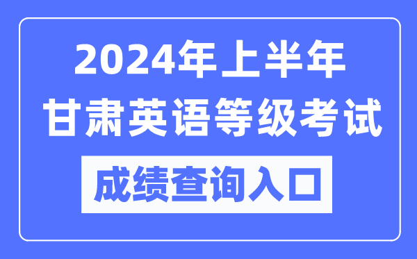 2024年上半年甘肅英語(yǔ)等級(jí)考試成績(jī)查詢?nèi)肟冢╤ttps://www.neea.edu.cn/)
