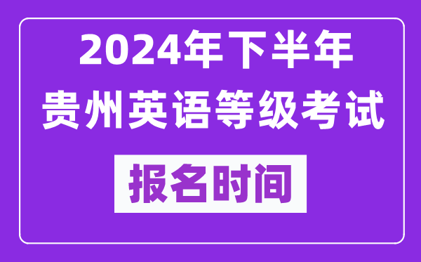 2024年下半年貴州英語等級考試報名時間安排(附報名入口)