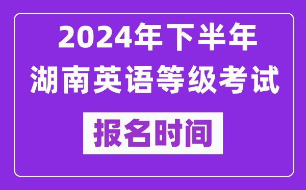 2024年下半年湖南英語等級考試報名時間安排(附報名入口)