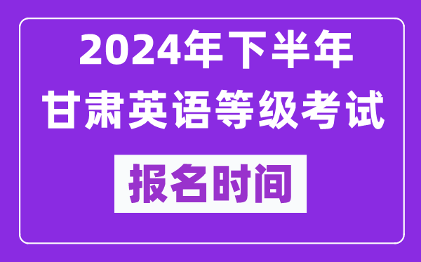 2024年下半年甘肅英語等級考試報名時間安排(附報名入口)