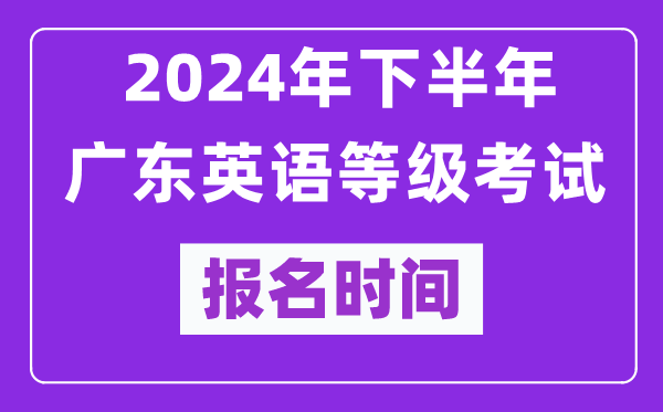 2024年下半年廣東英語(yǔ)等級(jí)考試報(bào)名時(shí)間安排(附報(bào)名入口)