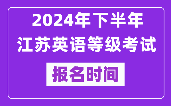 2024年下半年江蘇英語等級考試報(bào)名時(shí)間安排(附報(bào)名入口)