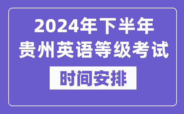 2024年下半年貴州英語(yǔ)等級(jí)考試時(shí)間是什么時(shí)候?