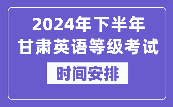 2024年下半年甘肅英語等級考試時間是什么時候?