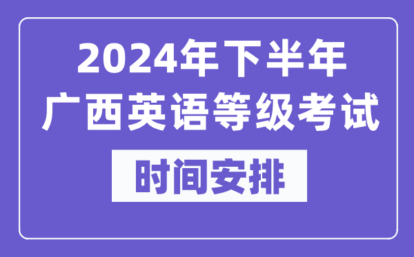 2024年下半年廣西英語等級(jí)考試時(shí)間是什么時(shí)候？