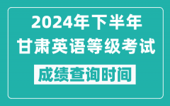 2024年下半年甘肅英語(yǔ)等級(jí)考試成績(jī)公布時(shí)間_什么時(shí)候查分？