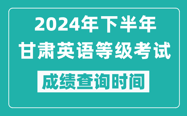 2024年下半年甘肅英語等級考試成績公布時間,什么時候查分？