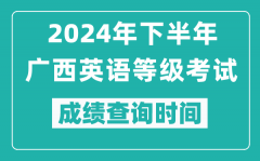 2024年下半年廣西英語(yǔ)等級(jí)考試成績(jī)公布時(shí)間_什么時(shí)候查分？