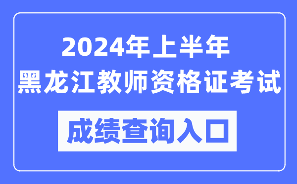 2024年上半年黑龍江教師資格證考試成績查詢?nèi)肟冢╤ttps://ntce.neea.edu.cn/)