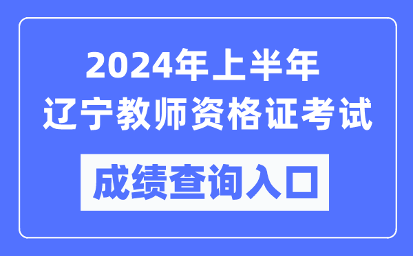 2024年上半年遼寧教師資格證考試成績(jī)查詢?nèi)肟冢╤ttps://ntce.neea.edu.cn/)