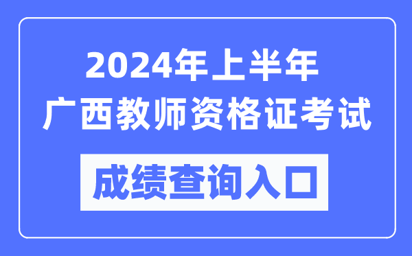 2024年上半年廣西教師資格證考試成績查詢?nèi)肟冢╤ttps://ntce.neea.edu.cn/)