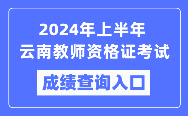 2024年上半年云南教師資格證考試成績查詢?nèi)肟冢╤ttps://ntce.neea.edu.cn/)