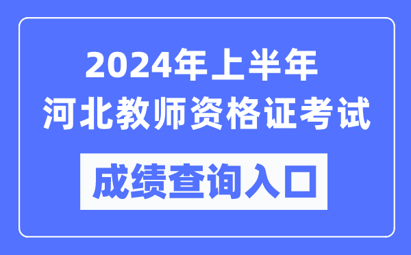2024年上半年河北教師資格證考試成績查詢入口(https://ntce.neea.edu.cn/)