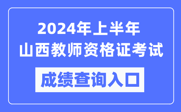 2024年上半年山西教師資格證考試成績查詢?nèi)肟冢╤ttps://ntce.neea.edu.cn/)