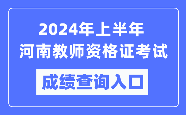 2024年上半年河南教師資格證考試成績查詢?nèi)肟冢╤ttps://ntce.neea.edu.cn/)
