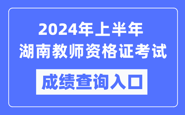 2024年上半年湖南教師資格證考試成績(jī)查詢?nèi)肟冢╤ttps://ntce.neea.edu.cn/)