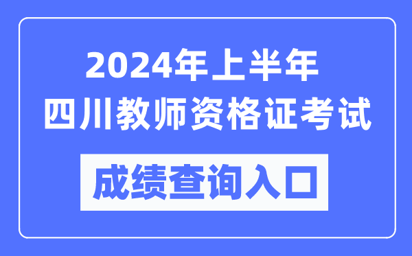 2024年上半年四川教師資格證考試成績查詢?nèi)肟冢╤ttps://ntce.neea.edu.cn/)