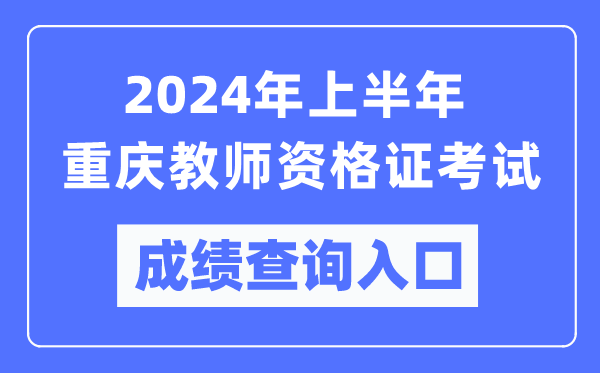 2024年上半年重慶教師資格證考試成績查詢?nèi)肟冢╤ttps://ntce.neea.edu.cn/)