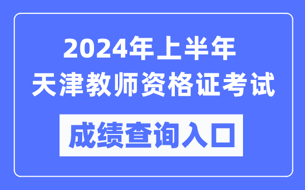 2024年上半年天津教師資格證考試成績查詢?nèi)肟冢╤ttps://ntce.neea.edu.cn/)