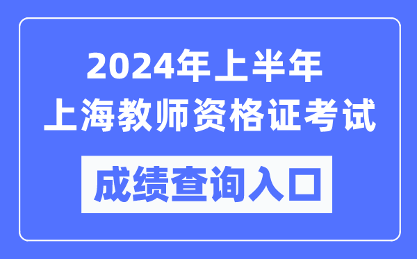 2024年上半年上海教師資格證考試成績(jī)查詢?nèi)肟冢╤ttps://ntce.neea.edu.cn/)