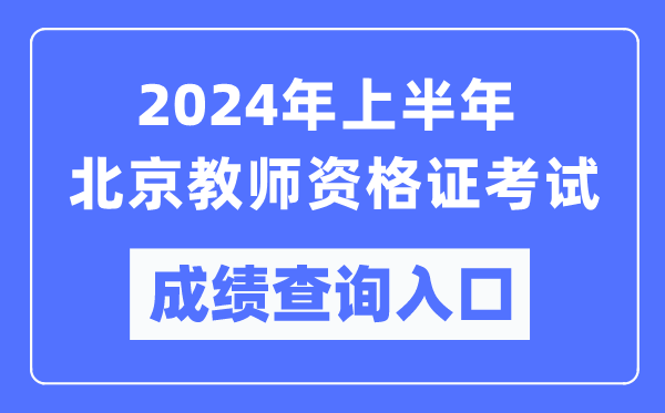2024年上半年北京教師資格證考試成績(jī)查詢?nèi)肟冢╤ttps://ntce.neea.edu.cn/)